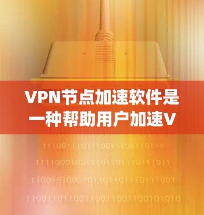 VPN节点加速软件是一种帮助用户加速VPN服务的技术，用于提升下载速度和连接体验。以下是一些 commonly used VPN加速软件，并提供详细的说明