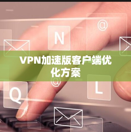 VPN加速版客户端优化方案