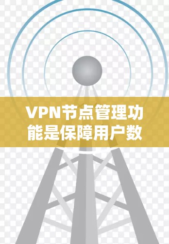 VPN节点管理功能是保障用户数据安全和设备正常运行的重要组成部分，涵盖了多个方面。以下是详细介绍