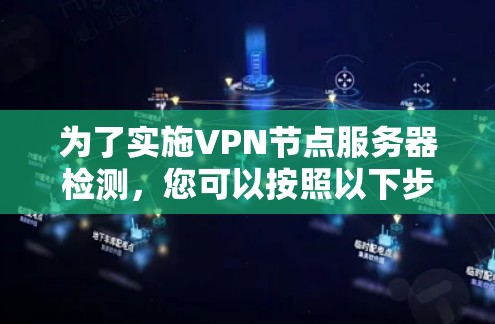 为了实施VPN节点服务器检测，您可以按照以下步骤进行