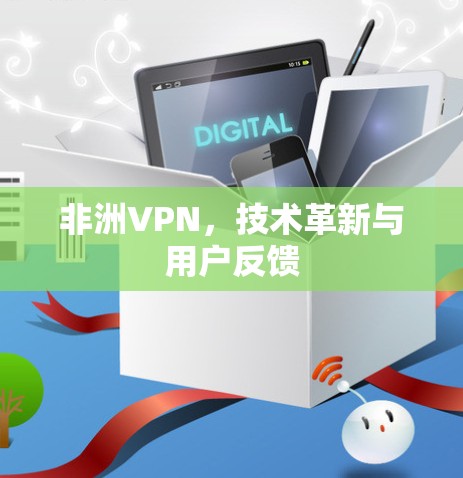 非洲VPN，技术革新与用户反馈
