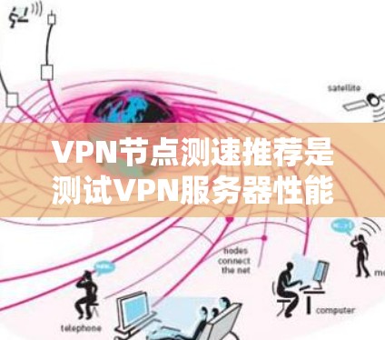 VPN节点测速推荐是测试VPN服务器性能的重要步骤，确保服务器能够高效处理流量并不会被其他服务器吞吐。以下是一些常见的测速推荐方法和工具