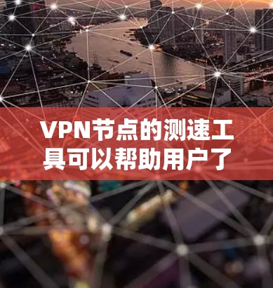 VPN节点的测速工具可以帮助用户了解自己所在节点的速度，但需要注意以下几点