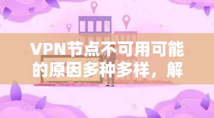 VPN节点不可用可能的原因多种多样，解决方法也各不相同。以下是一些常见的解决步骤和问题解决方案