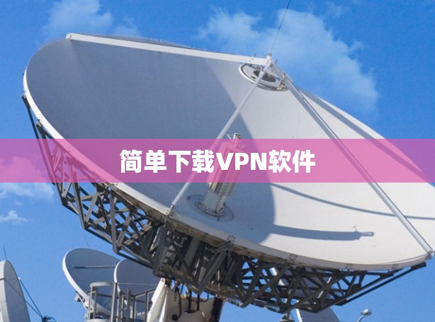 简单下载VPN软件 简单下载VPN软件