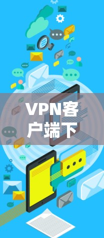 VPN客户端下载非常简单，以下是几种常见的VPN客户端推荐，适合普通用户