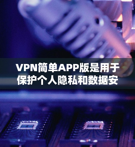 VPN简单APP版是用于保护个人隐私和数据安全的网络服务工具,通常通过 download或安装在设备上的应用程序来使用。以下是一个逐步指南,帮助您使用简单VPN VPN简单APP版是用于保护个人隐私和数据安全的网络服务工具,通常通过 download或安装在设备上的应用程序来使用。以下是一个逐步指南,帮助您使用简单VPN