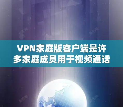 VPN家庭版客户端是许多家庭成员用于视频通话、在线游戏、或者进行其他需要视频连接的用途时常用的工具。以下是几个常见的VPN家庭版客户端,供您参考 VPN家庭版客户端是许多家庭成员用于视频通话、在线游戏、或者进行其他需要视频连接的用途时常用的工具。以下是几个常见的VPN家庭版客户端,供您参考