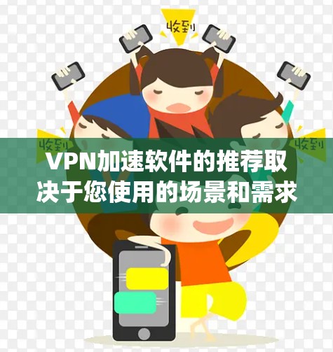 VPN加速软件的推荐取决于您使用的场景和需求。以下是几款 popular 的VPN加速软件推荐，涵盖了多种需求