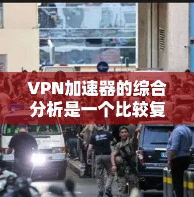 <strong>VPN加速器</strong>的综合分析是一个比较复杂的任务，因为它涉及到技术、安全性和用户个人偏好等多个方面。以下是一些综合性的分析和推荐，帮助您更好地了解和选择<strong>VPN加速器</strong>