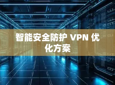 智能安全防护 VPN 优化方案 智能安全防护 VPN 优化方案