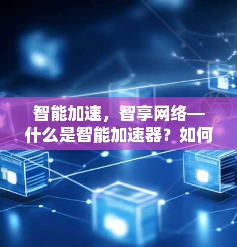 智能加速,智享网络—什么是智能加速器?如何在VPN中获得更快的连接速度? 智能加速,智享网络—什么是智能加速器?如何在VPN中获得更快的连接速度?