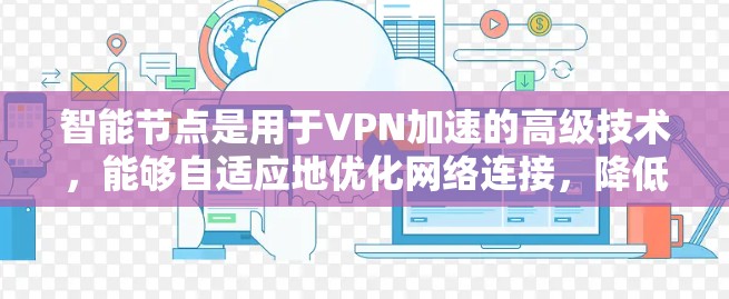 智能节点是用于VPN加速的高级技术，能够自适应地优化网络连接，降低延迟并提高连接速度。以下是关于智能节点的详细解答
