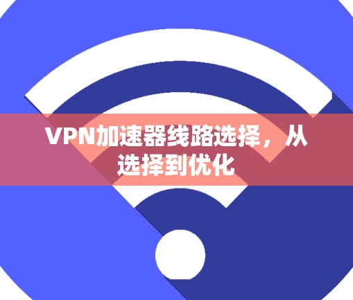 <strong>VPN加速器</strong>线路选择，从选择到优化