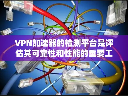 <strong>VPN加速器</strong>的检测平台是评估其可靠性和性能的重要工具。以下是系统性的指南，帮助你选择适合自己的<strong>VPN加速器</strong>