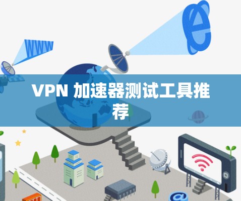 VPN 加速器测试工具推荐 VPN 加速器测试工具推荐