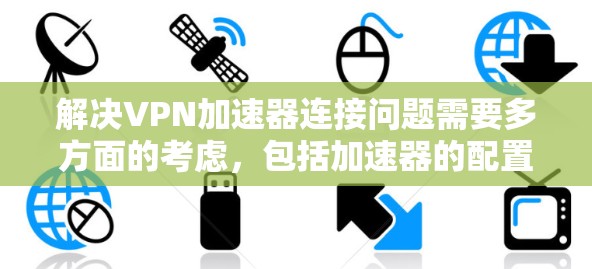 解决<strong>VPN加速器</strong>连接问题需要多方面的考虑，包括加速器的配置、网络环境的评估以及对VPN服务器的了解。以下是一步步的解决方案