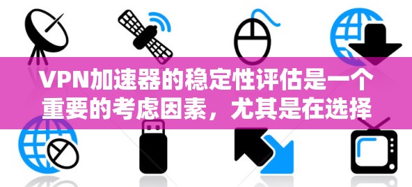 VPN加速器的稳定性评估是一个重要的考虑因素,尤其是在选择VPN加速器时,确保其能够稳定地连接到目标服务器并提供高效的服务。以下是评估VPN加速器稳定性的标准和方法 VPN加速器的稳定性评估是一个重要的考虑因素,尤其是在选择VPN加速器时,确保其能够稳定地连接到目标服务器并提供高效的服务。以下是评估VPN加速器稳定性的标准和方法