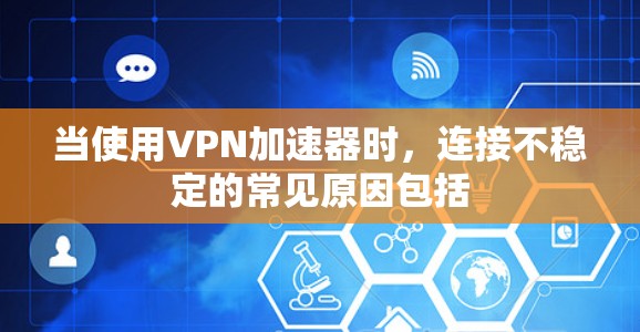 当使用<strong>VPN加速器</strong>时，连接不稳定的常见原因包括