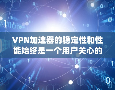 <strong>VPN加速器</strong>的稳定性和性能始终是一个用户关心的问题。以下是一些 commonly recommended VPN 加速器及其在稳定性和性能方面的表现