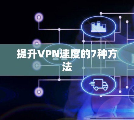 提升VPN速度的7种方法 提升VPN速度的7种方法
