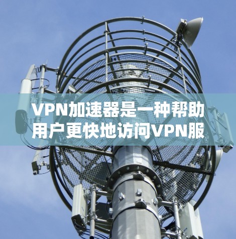 <strong>VPN加速器</strong>是一种帮助用户更快地访问VPN服务的工具，它通常用于加速下载、购买内容或传输文件等。然而，<strong>VPN加速器</strong>的效果因使用方式、网络环境和个人设置而异。以下是对<strong>VPN加速器</strong>使用效果的分析
