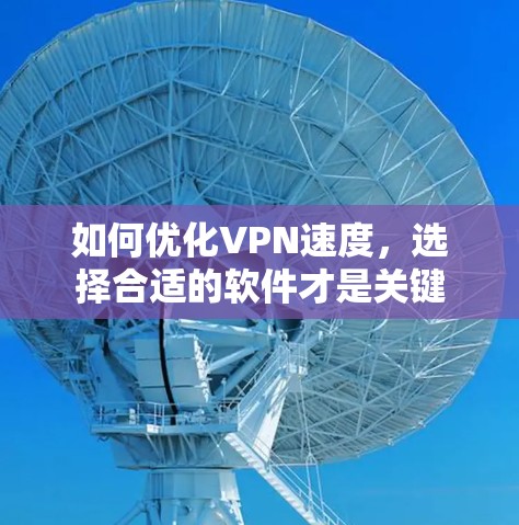 如何优化VPN速度，选择合适的软件才是关键