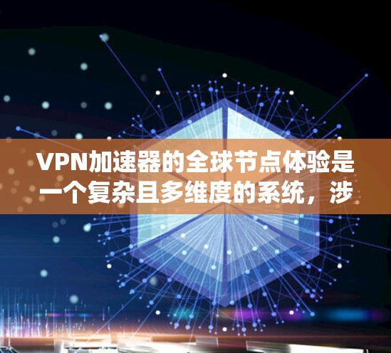 <strong>VPN加速器</strong>的全球节点体验是一个复杂且多维度的系统，涉及技术、安全和用户体验等多个方面。以下是一个系统性的总结，涵盖其功能、特点、优缺点以及实际使用中的问题