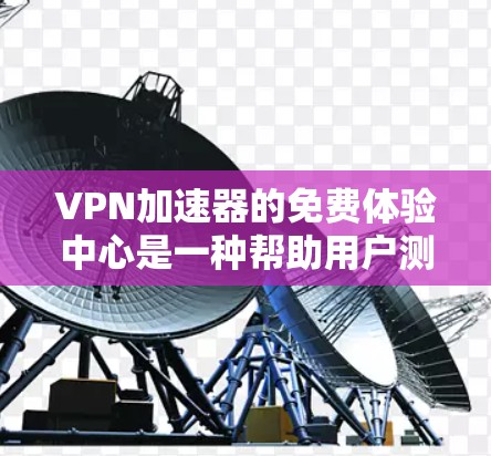 <strong>VPN加速器</strong>的免费体验中心是一种帮助用户测试和体验不同<strong>VPN加速器</strong>功能的平台。以下是几个常见的<strong>VPN加速器</strong>及其免费试用条件
