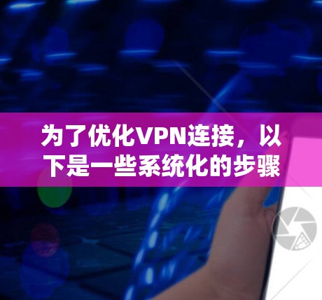 为了优化VPN连接,以下是一些系统化的步骤和技巧 为了优化VPN连接,以下是一些系统化的步骤和技巧