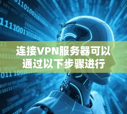 连接VPN服务器可以通过以下步骤进行 连接VPN服务器可以通过以下步骤进行