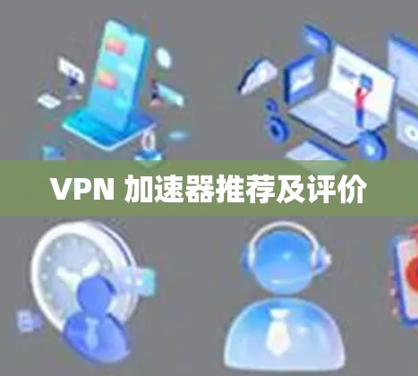 VPN 加速器推荐及评价 VPN 加速器推荐及评价