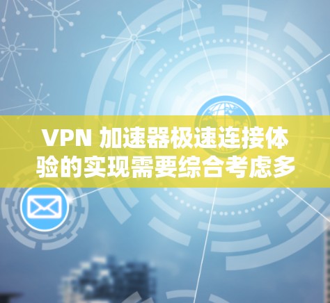 VPN 加速器极速连接体验的实现需要综合考虑多方面的因素，以确保速度和安全性并存。以下是详细的步骤和建议