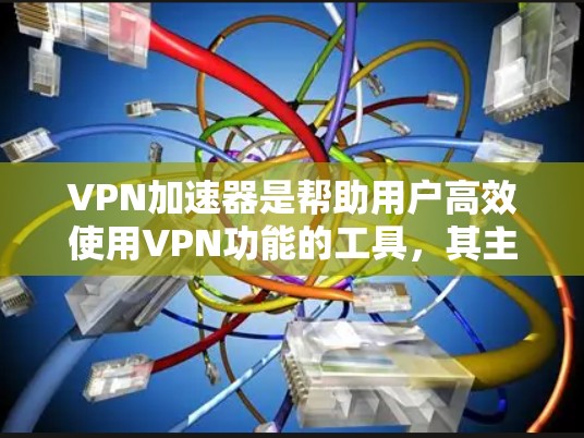 <strong>VPN加速器</strong>是帮助用户高效使用VPN功能的工具，其主要功能包括连接、设置密码、加速连接速度和提供额外功能。以下是<strong>VPN加速器</strong>的详细介绍