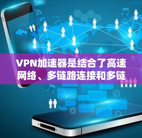 <strong>VPN加速器</strong>是结合了高速网络、多链路连接和多链路交换技术的系统，旨在通过加速私密网络和外部服务器的带宽，提升用户连接网络的速度。以下是关于<strong>VPN加速器</strong>的功能解析