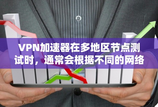 <strong>VPN加速器</strong>在多地区节点测试时，通常会根据不同的网络环境设置不同的节点。以下是详细介绍