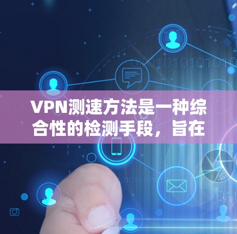 VPN测速方法是一种综合性的检测手段，旨在确保VPN服务的安全性，并有效应对可能的错误速率。以下是一些常用的测速方法