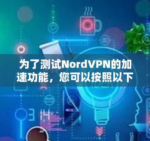 为了测试NordVPN的加速功能，您可以按照以下步骤进行