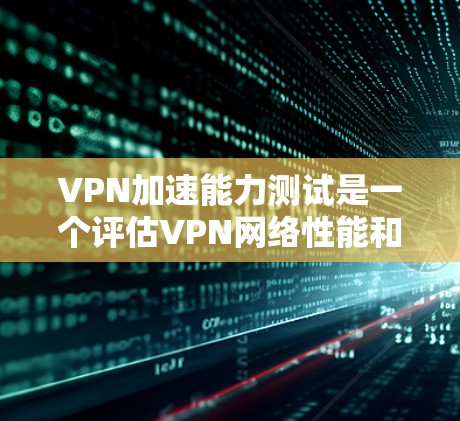 VPN加速能力测试是一个评估VPN网络性能和稳定性的重要工具。通过测试，可以了解VPN是否能快速连接到目标服务器，保障用户的数据传输安全和稳定性。以下是关于VPN加速能力测试的一些关键点和建议