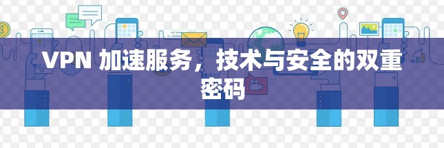VPN 加速服务,技术与安全的双重密码 VPN 加速服务,技术与安全的双重密码
