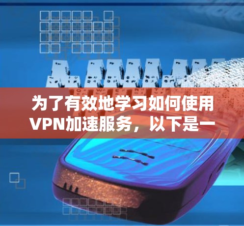 为了有效地学习如何使用VPN加速服务,以下是一个有条理的指南,帮助您一步步掌握这一技术 为了有效地学习如何使用VPN加速服务,以下是一个有条理的指南,帮助您一步步掌握这一技术