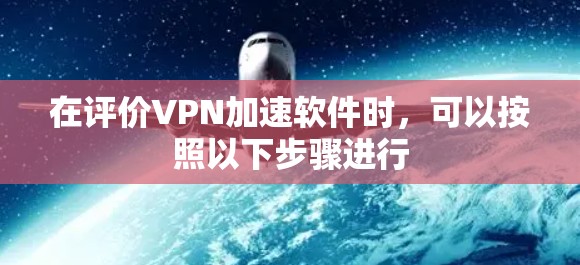 在评价VPN加速软件时,可以按照以下步骤进行 在评价VPN加速软件时,可以按照以下步骤进行