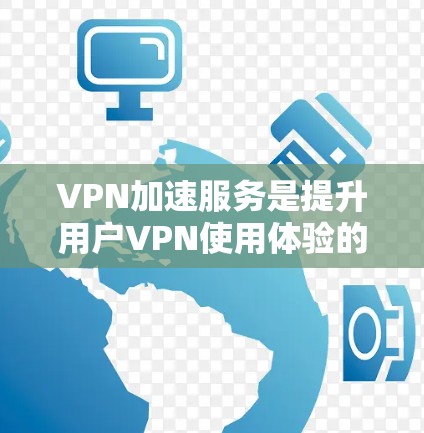 VPN加速服务是提升用户VPN使用体验的重要工具,以下是其关键点和步骤的总结 VPN加速服务是提升用户VPN使用体验的重要工具,以下是其关键点和步骤的总结