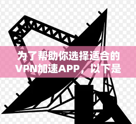 为了帮助你选择适合的VPN加速APP,以下是一些步骤性的指南 为了帮助你选择适合的VPN加速APP,以下是一些步骤性的指南