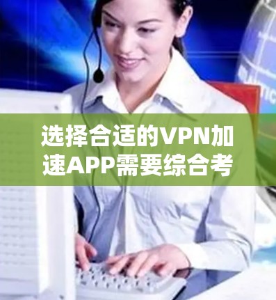 选择合适的VPN加速APP需要综合考虑多个因素,以下是一步步的指南 选择合适的VPN加速APP需要综合考虑多个因素,以下是一步步的指南
