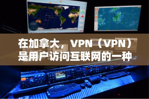 在加拿大，VPN（VPN）是用户访问互联网的一种方式，但需要注意以下几点