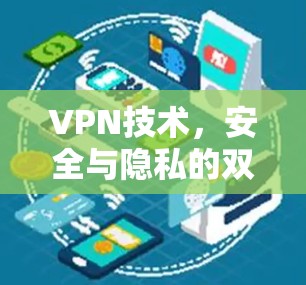 VPN技术,安全与隐私的双刃剑 VPN技术,安全与隐私的双刃剑