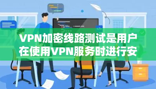 VPN加密线路测试是用户在使用VPN服务时进行安全验证和测试的重要步骤。以下是关于VPN加密线路测试的详细指南 VPN加密线路测试是用户在使用VPN服务时进行安全验证和测试的重要步骤。以下是关于VPN加密线路测试的详细指南