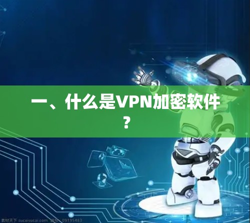 一、什么是VPN加密软件? 一、什么是VPN加密软件?