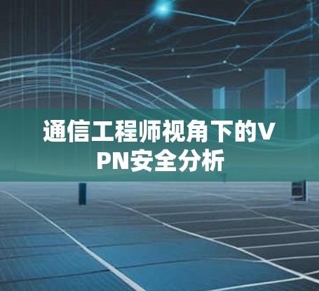 通信工程师视角下的VPN安全分析